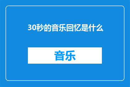 30秒的音乐回忆是什么(是什么30秒的音乐回忆？)