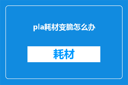 pla耗材变脆怎么办(如何处理塑料耗材变脆的问题？)