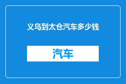 义乌到太仓汽车多少钱(义乌至太仓的汽车旅行费用是多少？)