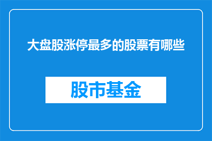 大盘股涨停最多的股票有哪些(哪些股票是大盘股涨停潮的领头羊？)