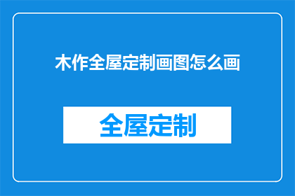 木作全屋定制画图怎么画(如何绘制木作全屋定制的精确蓝图？)
