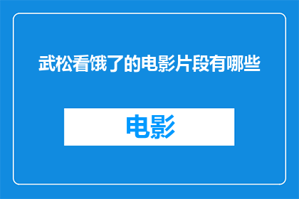 武松看饿了的电影片段有哪些(武松在饥饿中观看的电影片段有哪些？)