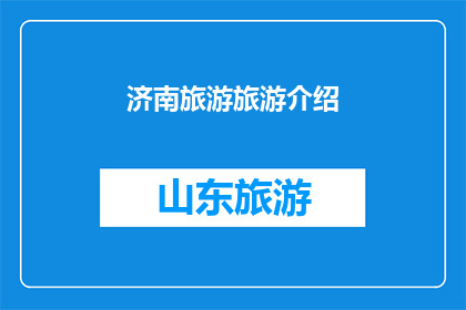 济南旅游旅游介绍(济南旅游的魅力何在？探索这座历史与现代交融的城市，体验其独特的文化和自然美景)