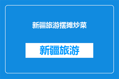 新疆旅游摆摊炒菜(新疆旅游中，摆摊炒菜是否吸引游客？)