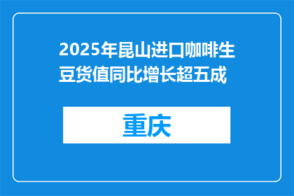 2025年昆山进口咖啡生豆货值同比增长超五成
