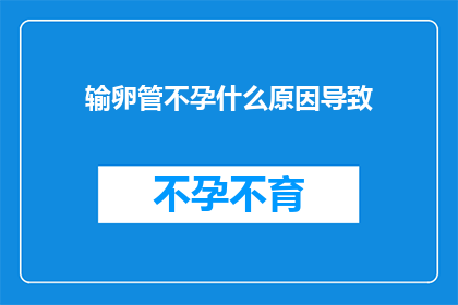 输卵管不孕什么原因导致(输卵管不孕的成因是什么？)