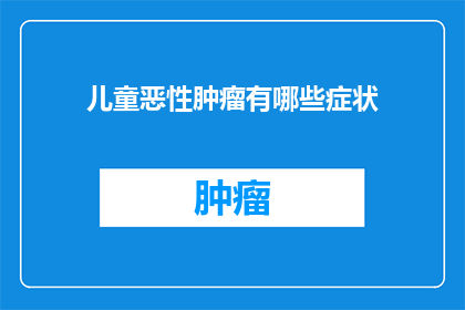 儿童恶性肿瘤有哪些症状(儿童恶性肿瘤的常见症状有哪些？)