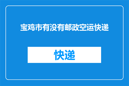 宝鸡市有没有邮政空运快递(宝鸡市是否提供邮政空运快递服务？)