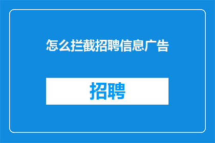 怎么拦截招聘信息广告(如何有效拦截招聘信息广告？)