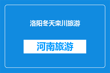 洛阳冬天栾川旅游(洛阳冬季旅游，栾川景点推荐：冬日里的暖阳与雪景，你准备好迎接了吗？)