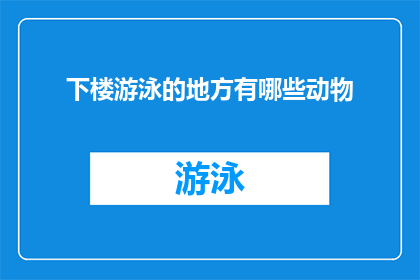 下楼游泳的地方有哪些动物(探索水下世界：你知晓哪些动物常出没于下楼游泳的水域吗？)