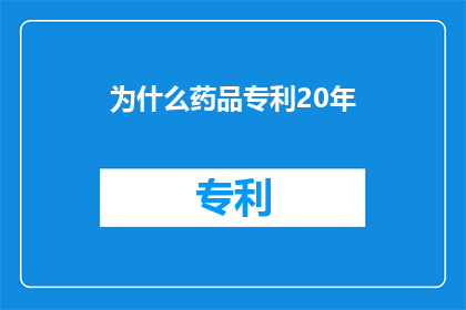 为什么药品专利20年(为什么药品专利保护期长达20年？)