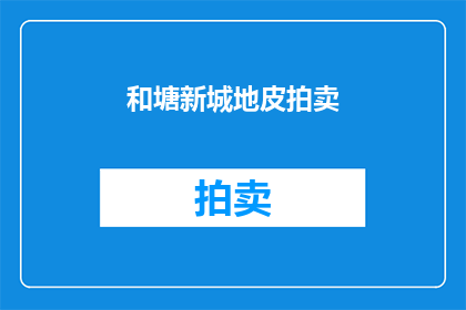 和塘新城地皮拍卖(塘新城地皮拍卖：何去何从？)