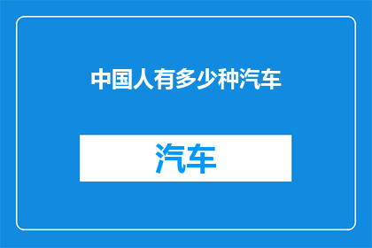 中国人有多少种汽车(中国人拥有的汽车种类究竟有多少？)