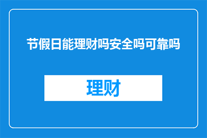 节假日能理财吗安全吗可靠吗(节假日期间理财活动是否安全，可靠？)