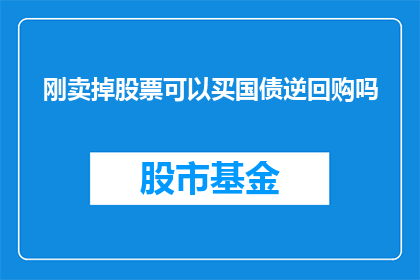 刚卖掉股票可以买国债逆回购吗(刚出售股票后，是否能够购买国债逆回购？)