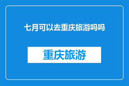 七月可以去重庆旅游吗吗(七月重庆旅游适宜吗？)