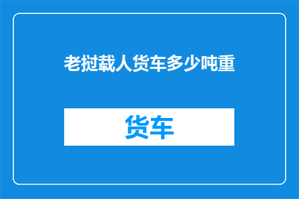 老挝载人货车多少吨重(老挝载人货车的承载能力是多少吨？)