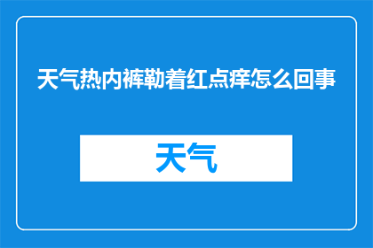 天气热内裤勒着红点痒怎么回事(热天气下，内裤勒紧部位出现红点痒感，这究竟是怎么回事？)