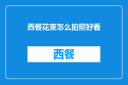 西餐花束怎么拍照好看(如何拍摄出令人赞叹的西餐花束照片？)
