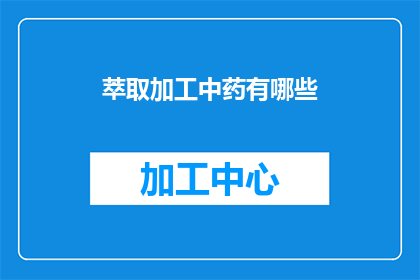 萃取加工中药有哪些(如何进行中药的萃取加工？)