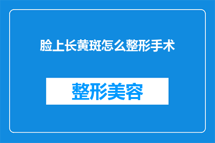 脸上长黄斑怎么整形手术(面部黄斑问题：整形手术是否可行？)