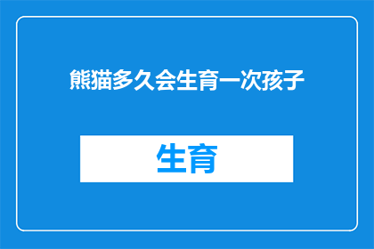 熊猫多久会生育一次孩子(熊猫的生育周期之谜：多久一次？)