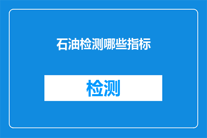 石油检测哪些指标(石油检测的关键指标有哪些？)