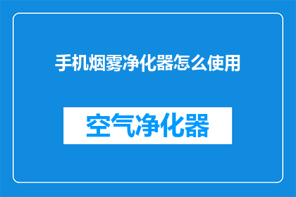手机烟雾净化器怎么使用(如何正确使用手机烟雾净化器？)