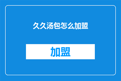 久久汤包怎么加盟(加盟久久汤包，您需要了解哪些关键信息？)