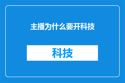 主播为什么要开科技(为什么科技主播需要开设自己的科技频道？)