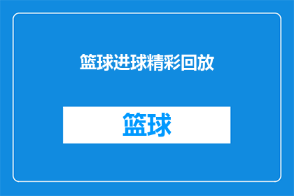 篮球进球精彩回放(篮球场上的奇迹时刻：如何欣赏一场精彩绝伦的进球回放？)