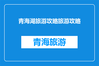 青海湖旅游攻略旅游攻略(青海湖旅游攻略：您是否准备好探索这个美丽的湖泊了吗？)