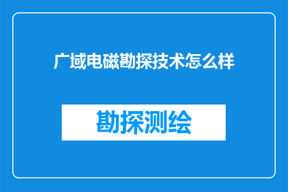 广域电磁勘探技术怎么样(广域电磁勘探技术的效果如何？)