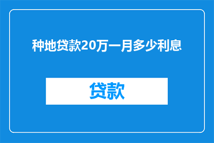 种地贷款20万一月多少利息(种地贷款20万，每月需要支付多少利息？)