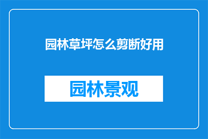 园林草坪怎么剪断好用(如何高效剪裁园林草坪以提升美观与实用性？)