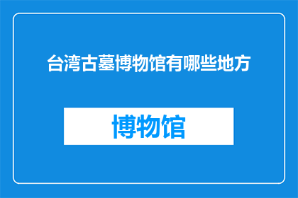 台湾古墓博物馆有哪些地方(台湾古墓博物馆有哪些值得探索的地方？)
