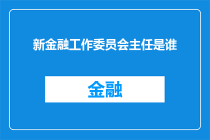 新金融工作委员会主任是谁(新金融工作委员会主任是谁？)