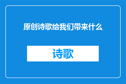原创诗歌给我们带来什么(原创诗歌：我们如何通过它获得心灵的滋养？)