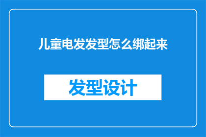 儿童电发发型怎么绑起来(如何将儿童的发型从自然状态转变为电发造型？)