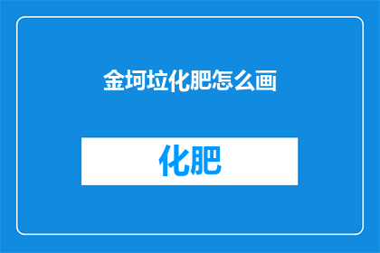 金坷垃化肥怎么画(如何绘制金坷垃化肥的详细步骤？)