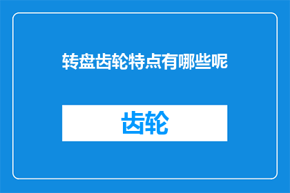 转盘齿轮特点有哪些呢(转盘齿轮的独特特性有哪些？)