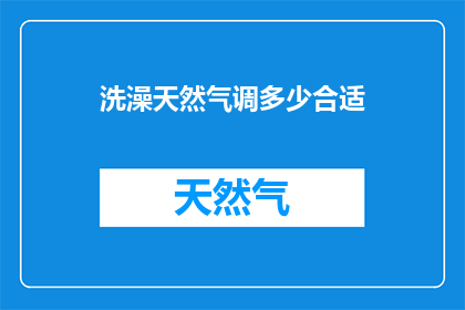 洗澡天然气调多少合适(如何调整洗澡时的天然气用量以达到最佳舒适度？)