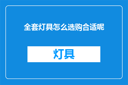 全套灯具怎么选购合适呢(如何选购一套合适的全套灯具？)