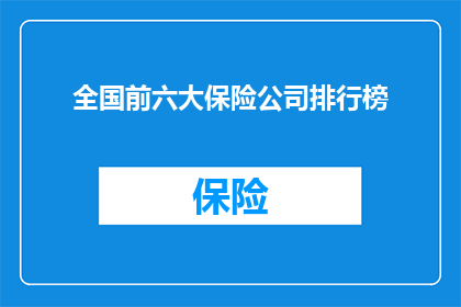 全国前六大保险公司排行榜(全国前六大保险公司的排名情况如何？)