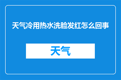 天气冷用热水洗脸发红怎么回事(寒冷天气下，为何使用热水洗脸后面部出现红斑？)