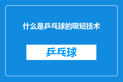 什么是乒乓球的吸短技术(乒乓球技术中的关键技巧：吸短技术是什么？)