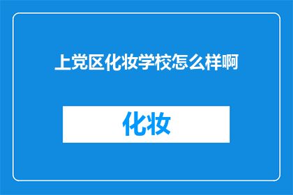 上党区化妆学校怎么样啊(上党区化妆学校的质量如何？)