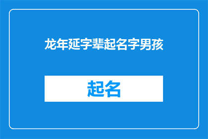 龙年延字辈起名字男孩(龙年生辰，如何为男孩起一个寓意深远的名字？)