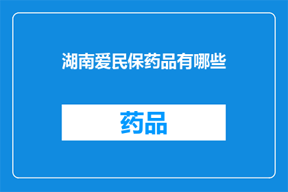 湖南爱民保药品有哪些(湖南爱民保药品清单：您关心的药品种类一览)
